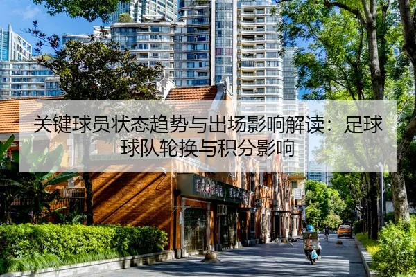 关键球员状态趋势与出场影响解读：足球球队轮换与积分影响