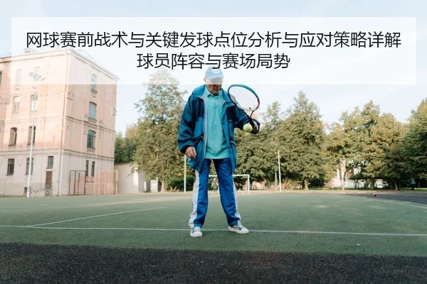 wang-qiu-sai-qian-zhan-shu-yu-guan-jian-fa-qiu-dian-wei-fen-xi-yu-ying-dui-ce-lve-xiang-jie-qiu-yuan-zhen-rong-yu-sai-2-827.jpg
