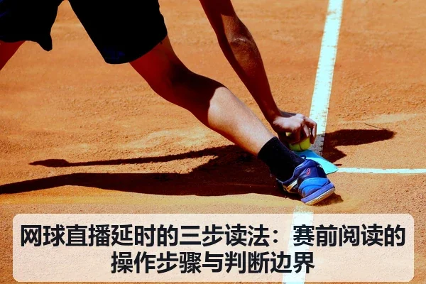 网球直播延时的三步读法:赛前阅读的操作步骤与判断边界